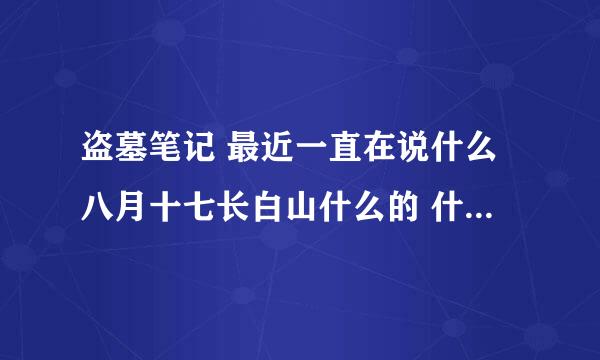 盗墓笔记 最近一直在说什么八月十七长白山什么的 什么意思？ 是2015 年 8 月 17