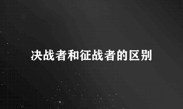 决战者和征战者的区别