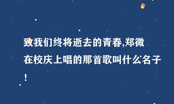 致我们终将逝去的青春,郑微在校庆上唱的那首歌叫什么名子！