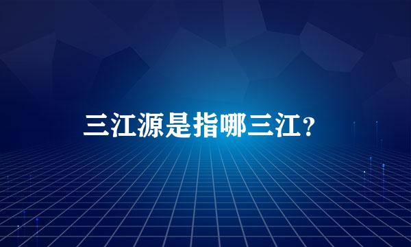 三江源是指哪三江？