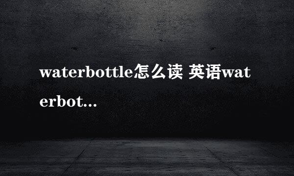 waterbottle怎么读 英语waterbottle怎么读