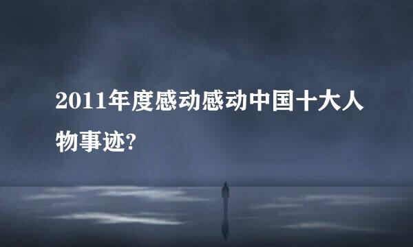 2011年度感动感动中国十大人物事迹?