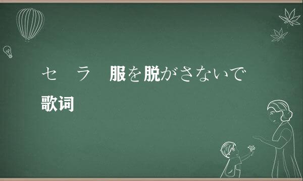 セーラー服を脱がさないで 歌词