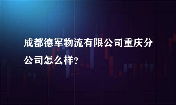 成都德军物流有限公司重庆分公司怎么样？