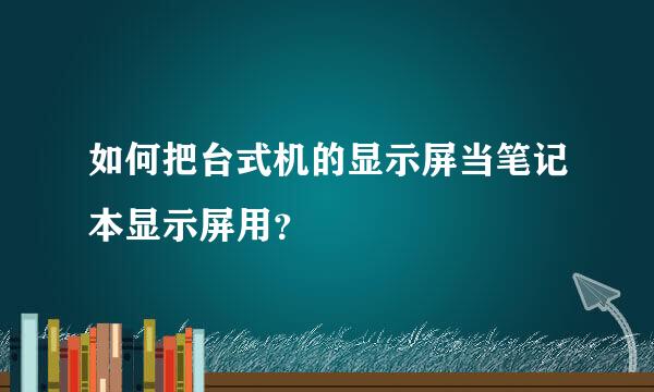 如何把台式机的显示屏当笔记本显示屏用？