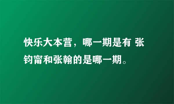 快乐大本营，哪一期是有 张钧甯和张翰的是哪一期。