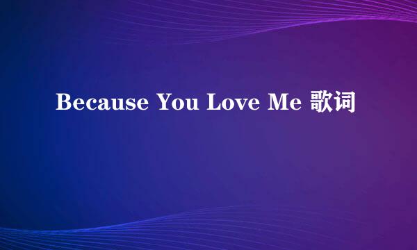 Because You Love Me 歌词