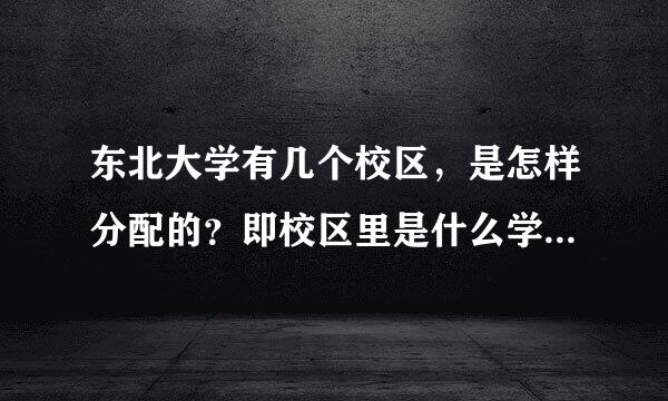 东北大学有几个校区，是怎样分配的？即校区里是什么学生，本科生还是研究生/