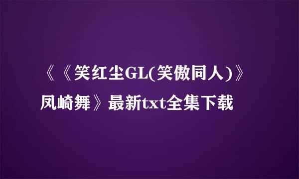 《《笑红尘GL(笑傲同人)》凤崎舞》最新txt全集下载