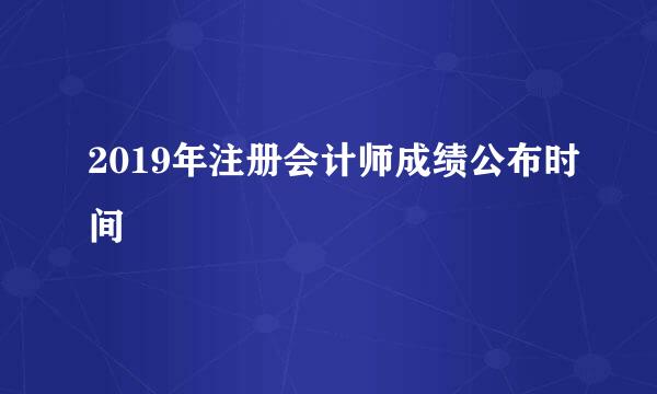 2019年注册会计师成绩公布时间