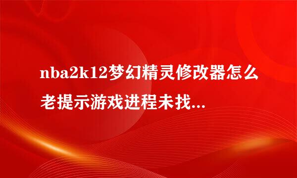 nba2k12梦幻精灵修改器怎么老提示游戏进程未找到，请确保游戏已运行。求大神解决啊