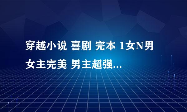 穿越小说 喜剧 完本 1女N男 女主完美 男主超强 例；慕慕涵雪