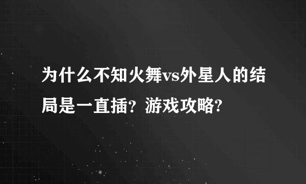 为什么不知火舞vs外星人的结局是一直插？游戏攻略?