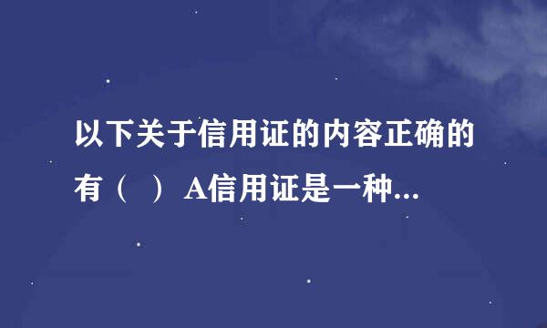 以下关于信用证的内容正确的有（ ） A信用证是一种商业信用 B信用证只处理单据，不处理货物