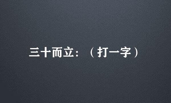 三十而立：（打一字）