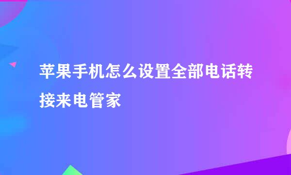 苹果手机怎么设置全部电话转接来电管家