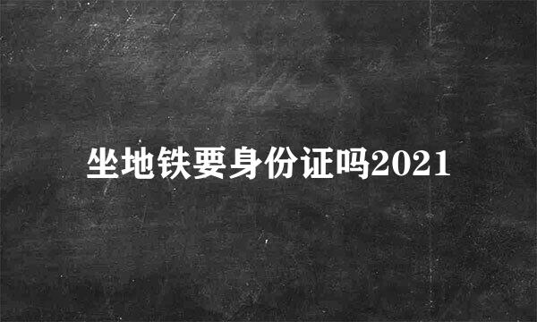 坐地铁要身份证吗2021