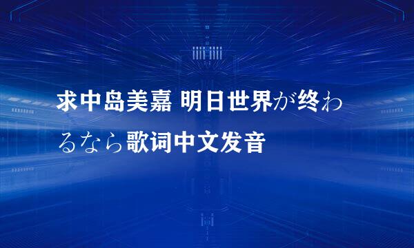 求中岛美嘉 明日世界が终わるなら歌词中文发音