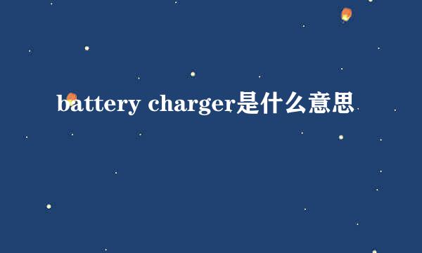 battery charger是什么意思