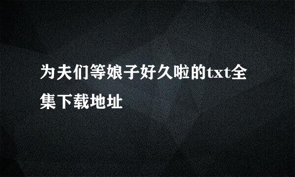 为夫们等娘子好久啦的txt全集下载地址