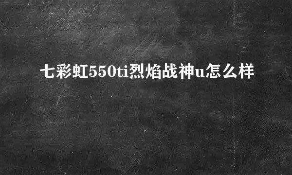 七彩虹550ti烈焰战神u怎么样