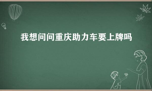 我想问问重庆助力车要上牌吗