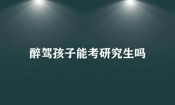 醉驾孩子能考研究生吗