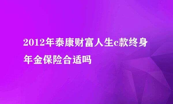 2012年泰康财富人生c款终身年金保险合适吗