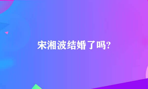 宋湘波结婚了吗?