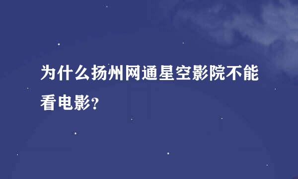 为什么扬州网通星空影院不能看电影？