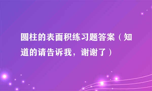 圆柱的表面积练习题答案（知道的请告诉我，谢谢了）