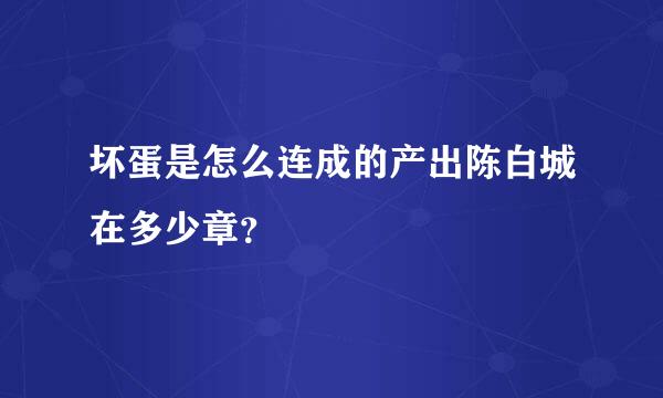 坏蛋是怎么连成的产出陈白城在多少章？