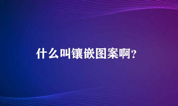 什么叫镶嵌图案啊？