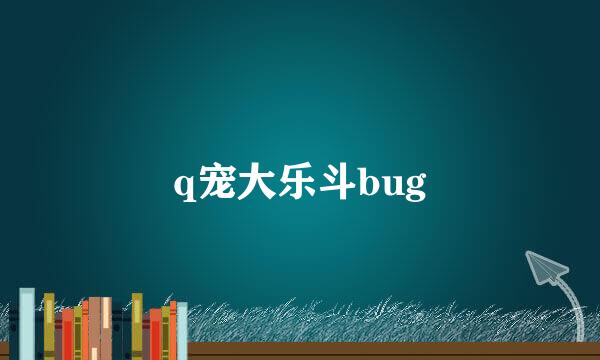 q宠大乐斗bug