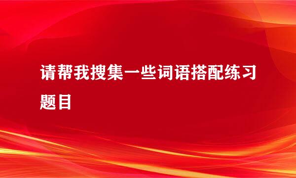 请帮我搜集一些词语搭配练习题目