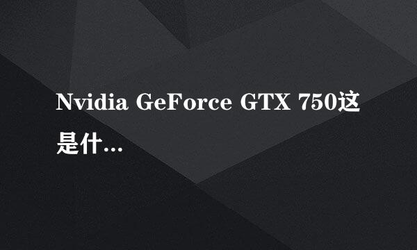 Nvidia GeForce GTX 750这是什么显卡？