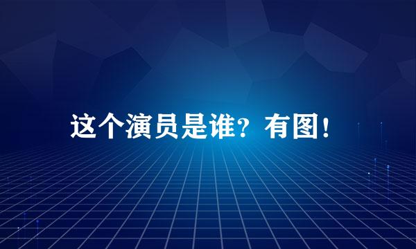 这个演员是谁？有图！