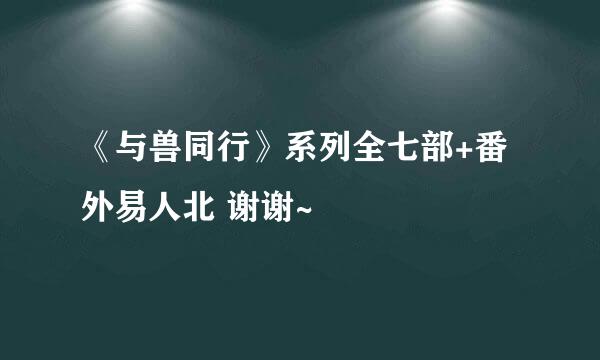 《与兽同行》系列全七部+番外易人北 谢谢~