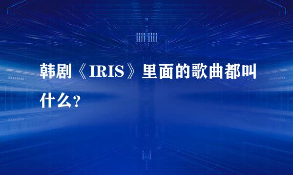 韩剧《IRIS》里面的歌曲都叫什么？