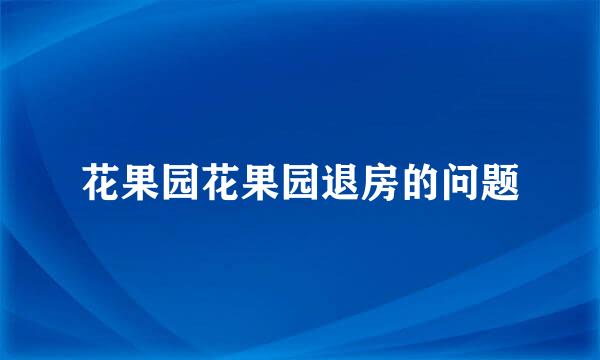 花果园花果园退房的问题