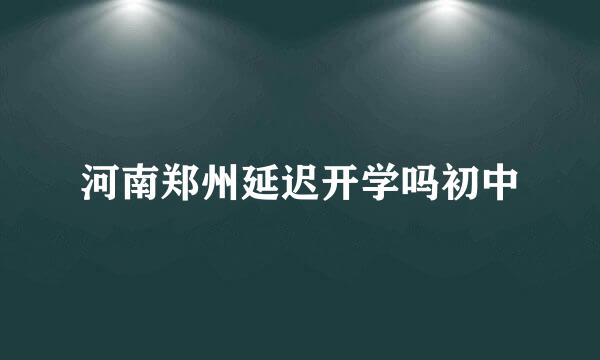 河南郑州延迟开学吗初中