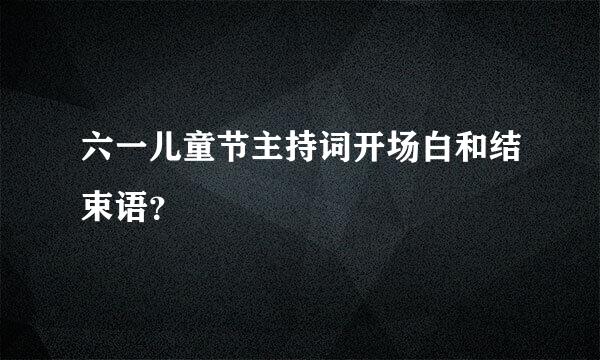 六一儿童节主持词开场白和结束语？