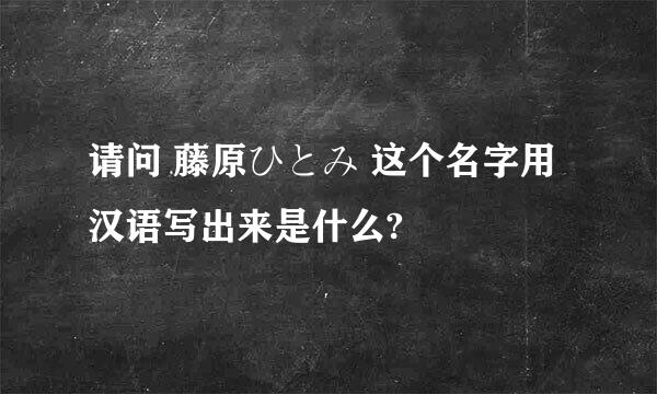 请问 藤原ひとみ 这个名字用汉语写出来是什么?