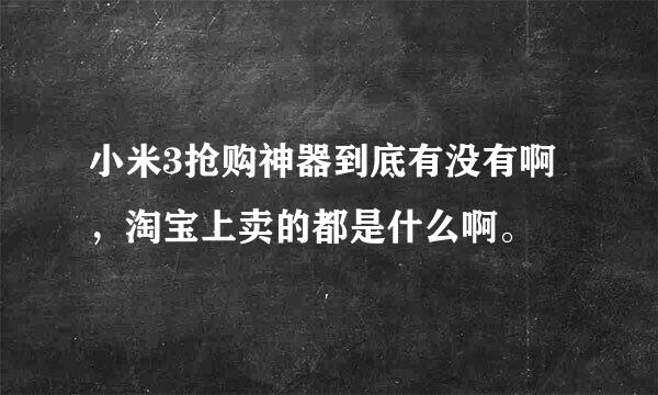 小米3抢购神器到底有没有啊，淘宝上卖的都是什么啊。