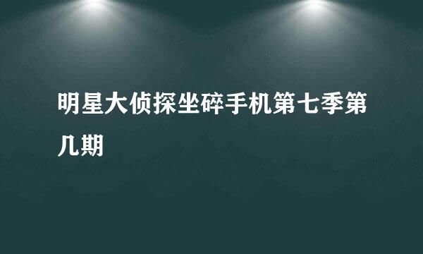 明星大侦探坐碎手机第七季第几期