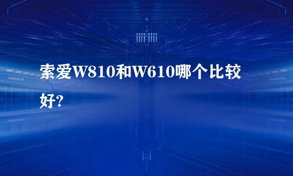 索爱W810和W610哪个比较好?