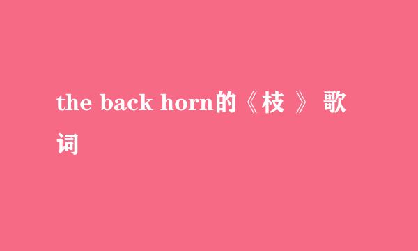 the back horn的《枝 》 歌词