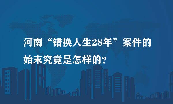 河南“错换人生28年”案件的始末究竟是怎样的？