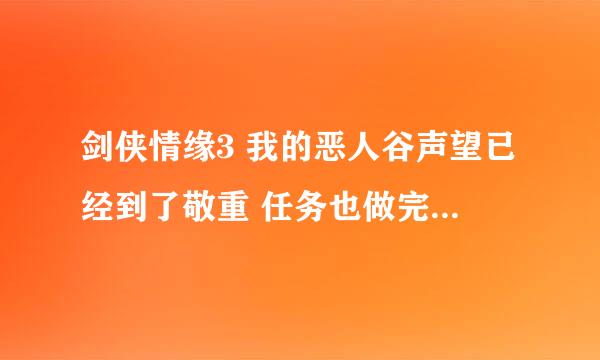 剑侠情缘3 我的恶人谷声望已经到了敬重 任务也做完了 怎么才能刷到尊敬？？？