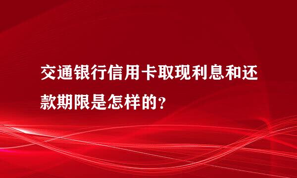 交通银行信用卡取现利息和还款期限是怎样的？